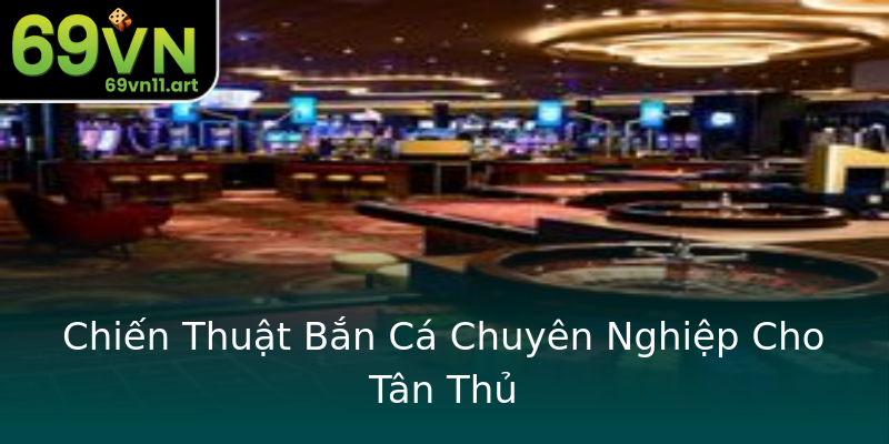 Chiến Thuật Bắn Cá Chuyên Nghiệp Cho Tân Thủ Chiến Thuật Bắn Cá Chuyên Nghiệp Cho Tân Thủ