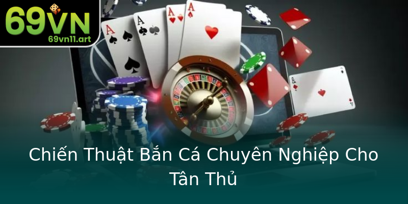 Chiến Thuật Bắn Cá Chuyên Nghiệp Cho Tân Thủ Chiến Thuật Bắn Cá Chuyên Nghiệp Cho Tân Thủ