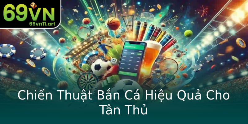 Chiến Thuật Bắn Cá Hiệu Quả Cho Tân Thủ Chiến Thuật Bắn Cá Hiệu Quả Cho Tân Thủ