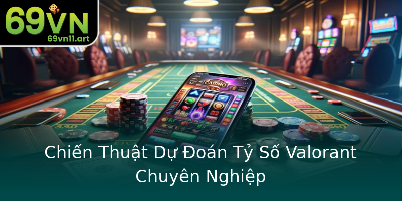 Chiến Thuật Dự Đoán Tỷ Số Valorant Chuyên Nghiệp Chiến Thuật Dự Đoán Tỷ Số Valorant Chuyên Nghiệp