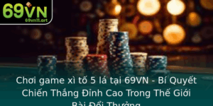 Choi Game Xi To 5 La Tai 69Vn Bi Quyet Chien Thang Inh Cao Trong The Gioi Bai Oi Thuong