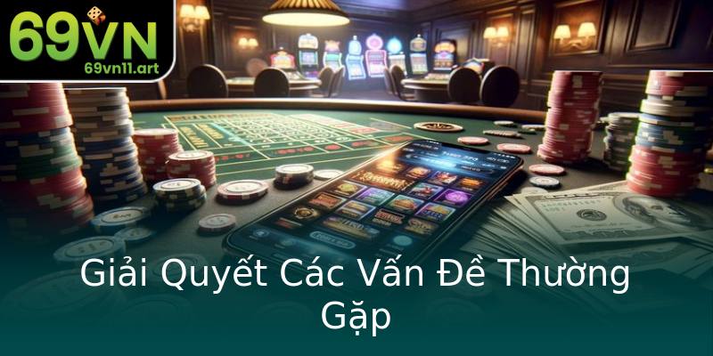 Giải Quyết Các Vấn Đề Thường Gặp Giải Quyết Các Vấn Đề Thường Gặp