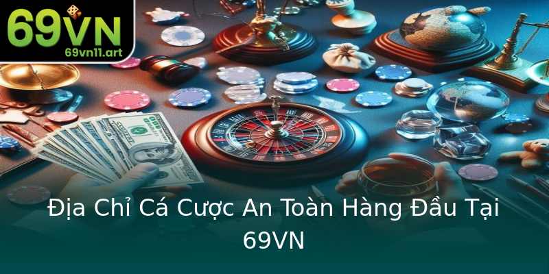 Địa Chỉ Cá Cược An Toàn Hàng Đầu Tại 69VN Địa Chỉ Cá Cược An Toàn Hàng Đầu Tại 69VN