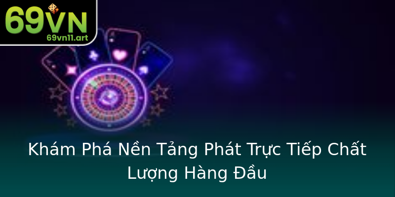 Khám Phá Nền Tảng Phát Trực Tiếp Chất Lượng Hàng Đầu Khám Phá Nền Tảng Phát Trực Tiếp Chất Lượng Hàng Đầu