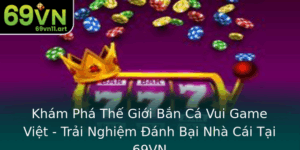 Kham Pha The Gioi Ban Ca Vui Game Viet Trai Nghiem Anh Bai Nha Cai Tai 69Vn