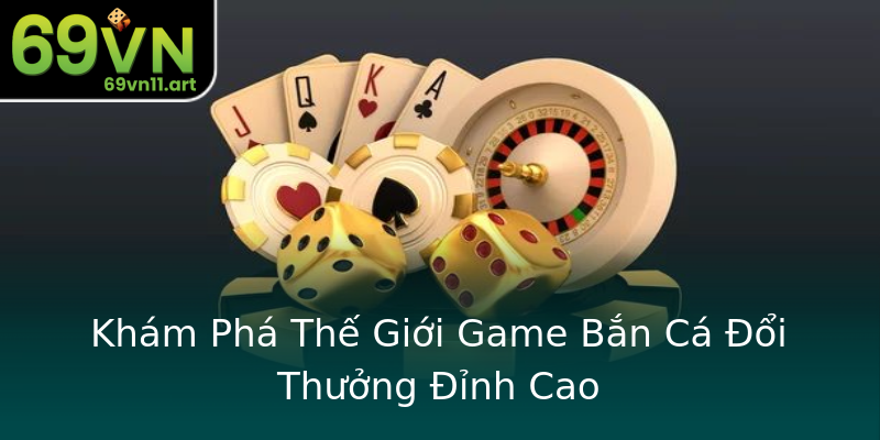 Khám Phá Thế Giới Game Bắn Cá Đổi Thưởng Đỉnh Cao Khám Phá Thế Giới Game Bắn Cá Đổi Thưởng Đỉnh Cao