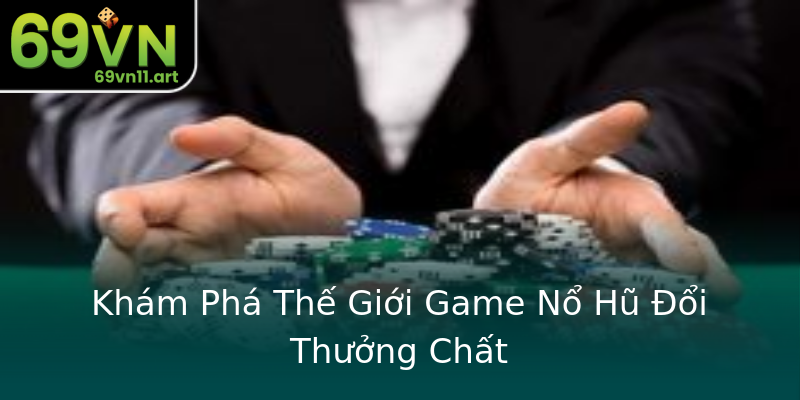 Khám Phá Thế Giới Game Nổ Hũ Đổi Thưởng Chất Khám Phá Thế Giới Game Nổ Hũ Đổi Thưởng Chất