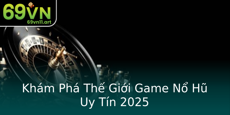 Khám Phá Thế Giới Game Nổ Hũ Uy Tín 2025 Khám Phá Thế Giới Game Nổ Hũ Uy Tín 2025