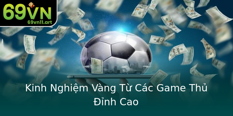 Kinh Nghiệm Vàng Từ Các Game Thủ Đỉnh Cao Kinh Nghiệm Vàng Từ Các Game Thủ Đỉnh Cao