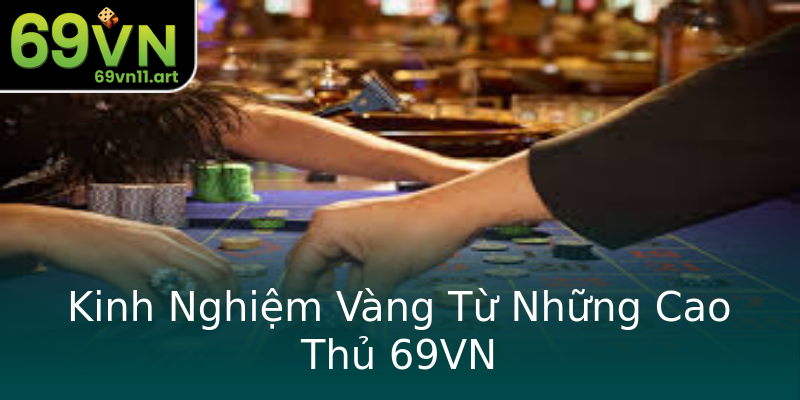 Kinh Nghiệm Vàng Từ Những Cao Thủ 69VN Kinh Nghiệm Vàng Từ Những Cao Thủ 69VN