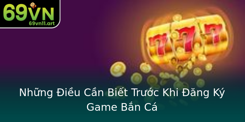 Những Điều Cần Biết Trước Khi Đăng Ký Game Bắn Cá Những Điều Cần Biết Trước Khi Đăng Ký Game Bắn Cá