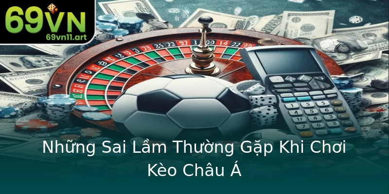 Những Sai Lầm Thường Gặp Khi Chơi Kèo Châu Á Những Sai Lầm Thường Gặp Khi Chơi Kèo Châu Á