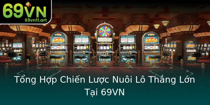 Tổng Hợp Chiến Lược Nuôi Lô Thắng Lớn Tại 69VN Tổng Hợp Chiến Lược Nuôi Lô Thắng Lớn Tại 69VN