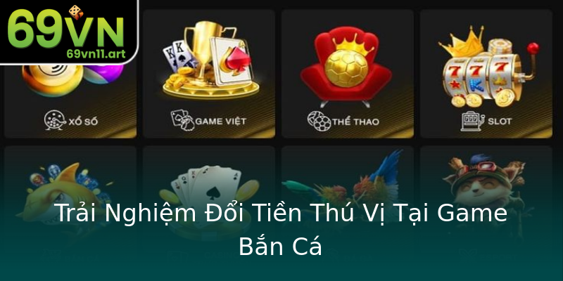 Trải Nghiệm Đổi Tiền Thú Vị Tại Game Bắn Cá Trải Nghiệm Đổi Tiền Thú Vị Tại Game Bắn Cá