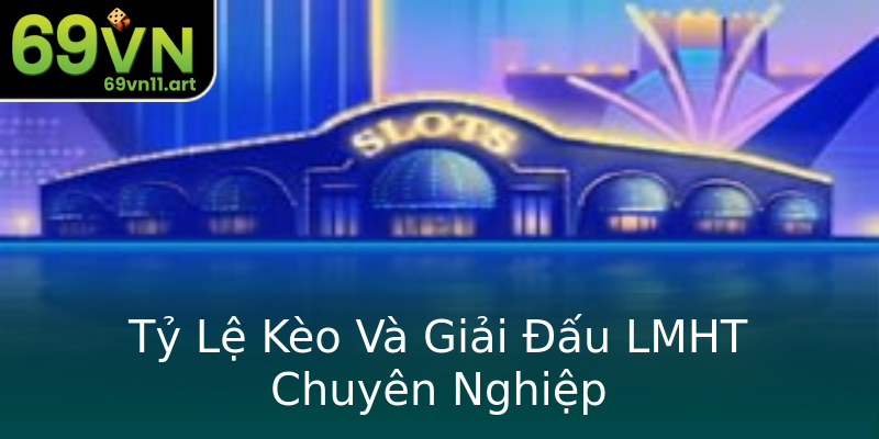 Tỷ Lệ Kèo Và Giải Đấu LMHT Chuyên Nghiệp Tỷ Lệ Kèo Và Giải Đấu LMHT Chuyên Nghiệp