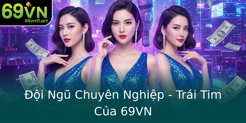 Đội Ngũ Chuyên Nghiệp - Trái Tim Của 69VN