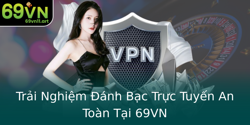 Trải Nghiệm Đánh Bạc Trực Tuyến An Toàn Tại 69VN