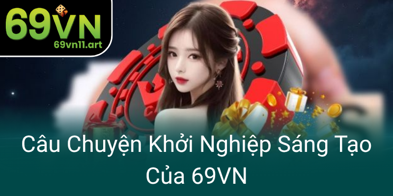 Cau Chuyen Khoi Nghiep Sang Tao Cua 69Vn0