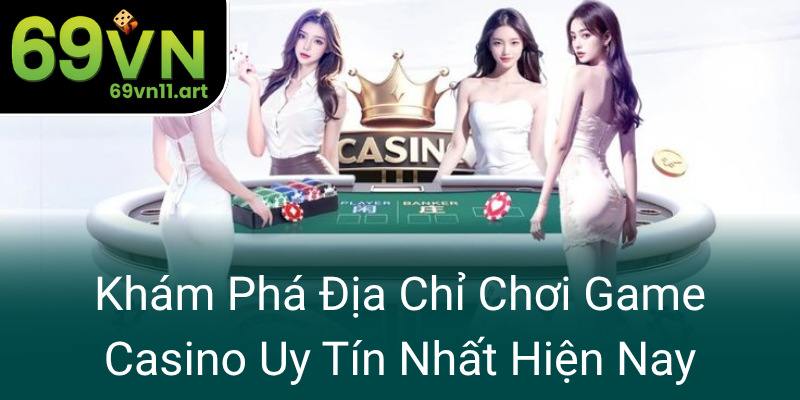 Kham Pha Dia Chi Choi Game Casino Uy Tin Nhat Hien Nay0